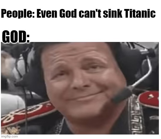 god's pro move | People: Even God can't sink Titanic; GOD: | image tagged in blank white template,funny,funny memes,memes,titanic | made w/ Imgflip meme maker