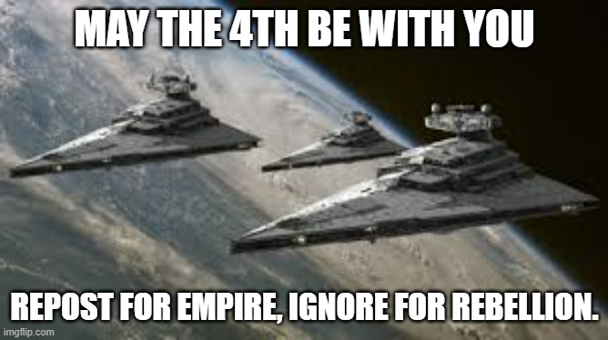 May the 4th be with you | MAY THE 4TH BE WITH YOU; REPOST FOR EMPIRE, IGNORE FOR REBELLION. | image tagged in empire star destroyers | made w/ Imgflip meme maker