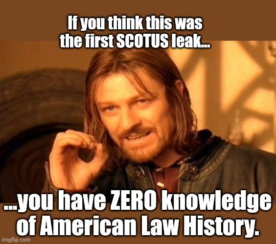 Memers posting CLAIMS of FIRST EVER LEAK! | If you think this was the first SCOTUS leak... ...you have ZERO knowledge of American Law History. | image tagged in memes,one does not simply | made w/ Imgflip meme maker