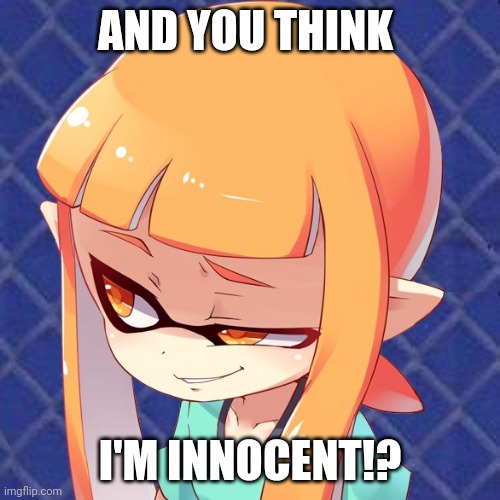 She is a dead giveaway lol | AND YOU THINK; I'M INNOCENT!? | image tagged in inkling | made w/ Imgflip meme maker