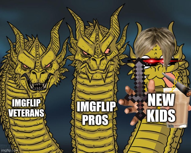 Three-headed Dragon | NEW KIDS; IMGFLIP VETERANS; IMGFLIP PROS | image tagged in three-headed dragon | made w/ Imgflip meme maker