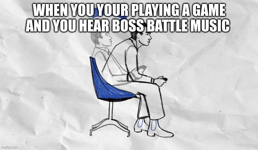 boss | WHEN YOU YOUR PLAYING A GAME AND YOU HEAR BOSS BATTLE MUSIC | image tagged in lean forward in your chair,funny | made w/ Imgflip meme maker