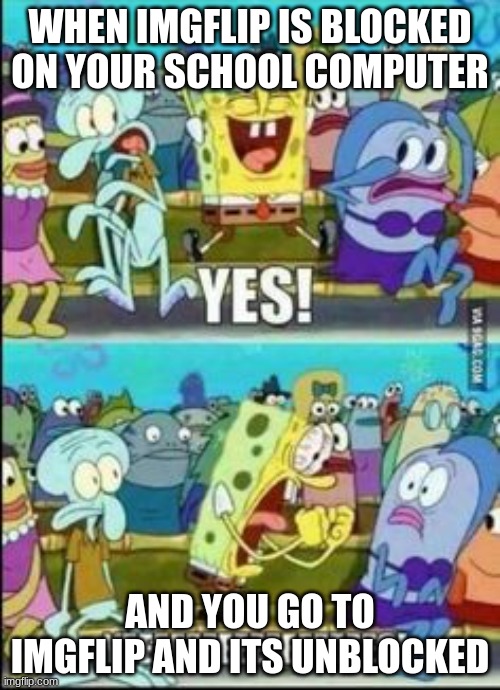 YESSSS | WHEN IMGFLIP IS BLOCKED ON YOUR SCHOOL COMPUTER; AND YOU GO TO IMGFLIP AND ITS UNBLOCKED | image tagged in spongebob yess | made w/ Imgflip meme maker