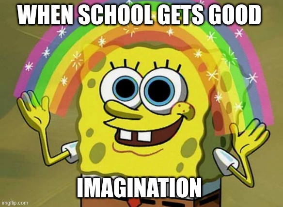 i cant be | WHEN SCHOOL GETS GOOD; IMAGINATION | image tagged in memes,imagination spongebob | made w/ Imgflip meme maker