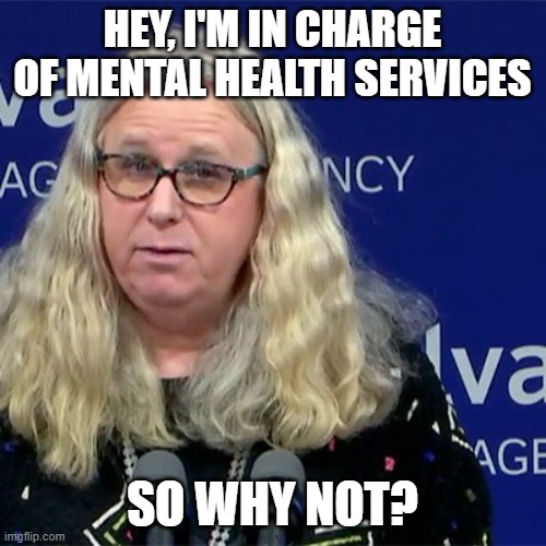Rachel Levine | HEY, I'M IN CHARGE OF MENTAL HEALTH SERVICES SO WHY NOT? | image tagged in rachel levine | made w/ Imgflip meme maker