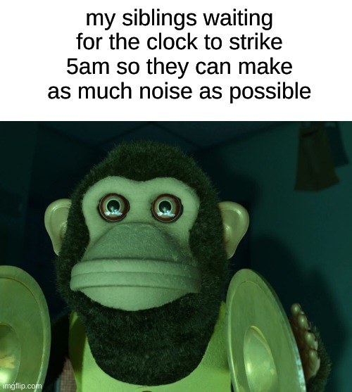 Toy Story Monkey | my siblings waiting for the clock to strike 5am so they can make as much noise as possible | image tagged in toy story monkey | made w/ Imgflip meme maker
