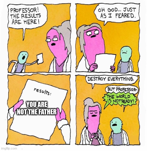 f u n n y | YOU ARE NOT THE FATHER | image tagged in results are in | made w/ Imgflip meme maker