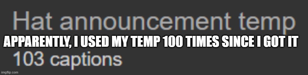 APPARENTLY, I USED MY TEMP 100 TIMES SINCE I GOT IT | made w/ Imgflip meme maker