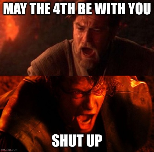 I hate you starwars | MAY THE 4TH BE WITH YOU; SHUT UP | image tagged in i hate you starwars | made w/ Imgflip meme maker
