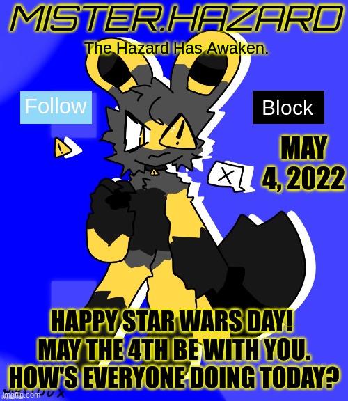 Mood: Good! | MAY 4, 2022; HAPPY STAR WARS DAY! 
MAY THE 4TH BE WITH YOU. HOW'S EVERYONE DOING TODAY? | image tagged in mister hazard announcement template | made w/ Imgflip meme maker