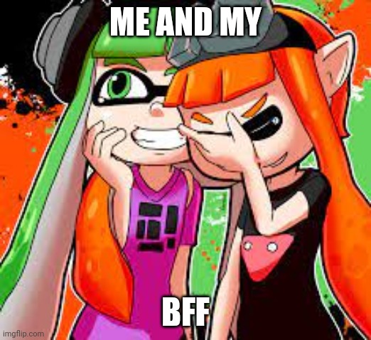 So true! | ME AND MY; BFF | image tagged in inkling girls laughing/gossiping | made w/ Imgflip meme maker