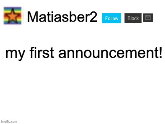 Matiasber2 Announcement Template | my first announcement! | image tagged in matiasber2 announcement template | made w/ Imgflip meme maker