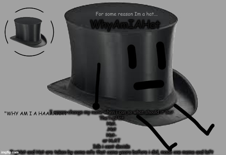 Hat announcement temp | I wanna change my name when i can so what should it Be?
TheTopHat
Hat.
.Hat
Hat-
or H.AT
Idk i cant decide
TopHat and Hat are taken by some mfs that came years before i did, made one meme and left | image tagged in hat announcement temp | made w/ Imgflip meme maker