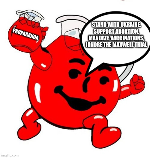 Kool Aid Man | STAND WITH UKRAINE, SUPPORT ABORTION, MANDATE VACCINATIONS, IGNORE THE MAXWELL TRIAL; PROPAGANDA | image tagged in kool aid man | made w/ Imgflip meme maker