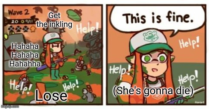 THAT IS FINE!?! | Get the inkling; Hahaha
Hahaha
Hahahha; (She's gonna die); Lose | image tagged in inkling this is fine | made w/ Imgflip meme maker