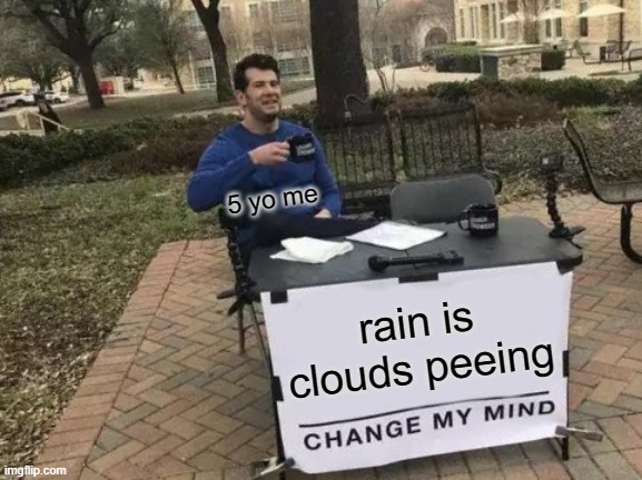 Change My Mind | 5 yo me; rain is clouds peeing | image tagged in memes,change my mind | made w/ Imgflip meme maker