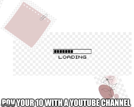 pootoob | POV YOUR 10 WITH A YOUTUBE CHANNEL | image tagged in yes,funny,sohahahafunny,relatable | made w/ Imgflip meme maker