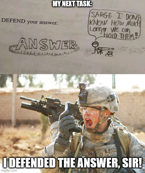 US Army Soldier yelling radio iraq war | MY NEXT TASK:; I DEFENDED THE ANSWER, SIR! | image tagged in us army soldier yelling radio iraq war | made w/ Imgflip meme maker