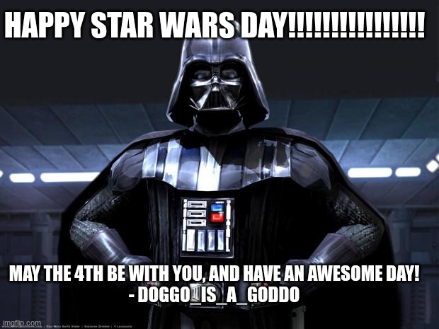 HAPPY STAR WARS DAY!!!!!!!!!!!!!!!!!!!!!!!!!!!!!!!!!!!!!!!!!!!11 | HAPPY STAR WARS DAY!!!!!!!!!!!!!!!! MAY THE 4TH BE WITH YOU, AND HAVE AN AWESOME DAY!
- DOGGO_IS_A_GODDO | image tagged in darth vader,may the 4th,star wars | made w/ Imgflip meme maker