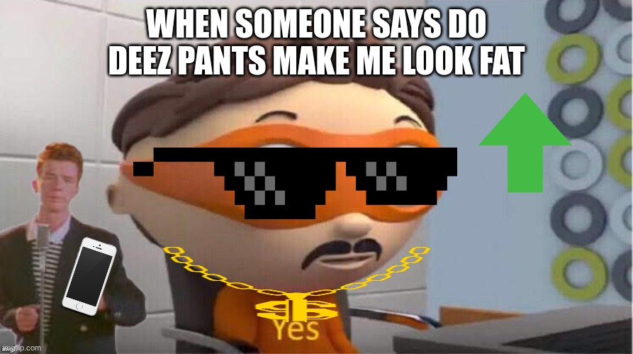 lololololol |  WHEN SOMEONE SAYS DO DEEZ PANTS MAKE ME LOOK FAT | image tagged in protegent yes | made w/ Imgflip meme maker