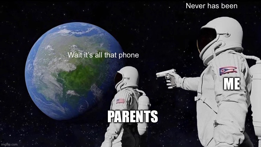 Never has been | Never has been; Wait it’s all that phone; ME; PARENTS | image tagged in memes,always has been,no just no,parents | made w/ Imgflip meme maker