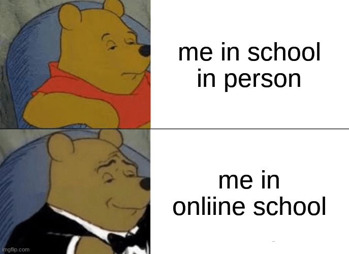 Tuxedo Winnie The Pooh Meme | me in school in person; me in onliine school | image tagged in memes,tuxedo winnie the pooh | made w/ Imgflip meme maker