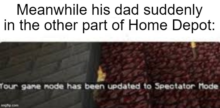 Your Game mode has been updated to spectator mode | Meanwhile his dad suddenly in the other part of Home Depot: | image tagged in your game mode has been updated to spectator mode | made w/ Imgflip meme maker