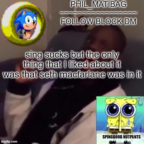 Phil_matibag announcement | sing sucks but the only thing that I liked about it was that seth macfarlane was in it | image tagged in phil_matibag announcement | made w/ Imgflip meme maker