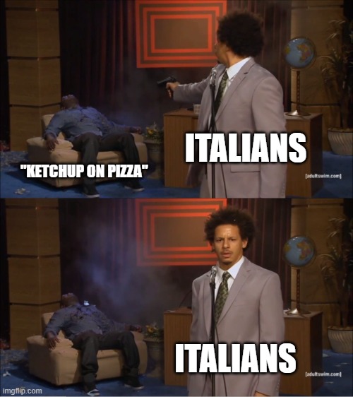 Italians |  ITALIANS; "KETCHUP ON PIZZA"; ITALIANS | image tagged in memes,who killed hannibal,italians,ketchup,pizza,food memes | made w/ Imgflip meme maker