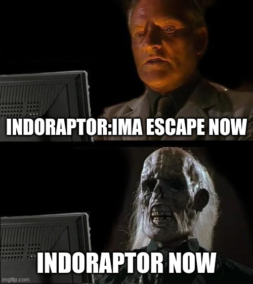 I'll Just Wait Here | INDORAPTOR:IMA ESCAPE NOW; INDORAPTOR NOW | image tagged in memes,i'll just wait here | made w/ Imgflip meme maker