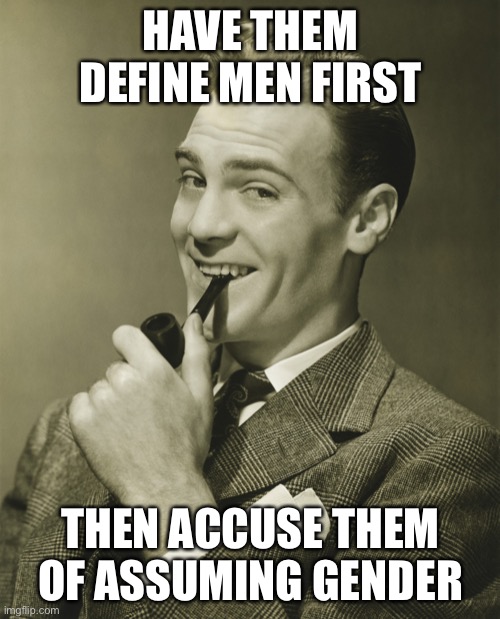 Smug | HAVE THEM DEFINE MEN FIRST THEN ACCUSE THEM OF ASSUMING GENDER | image tagged in smug | made w/ Imgflip meme maker