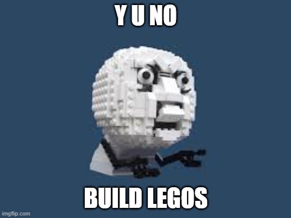Y U NO BUILD LEGOS???????? | Y U NO; BUILD LEGOS | image tagged in y u no lego,y u no,y u no guy,why u no,lego,legos | made w/ Imgflip meme maker