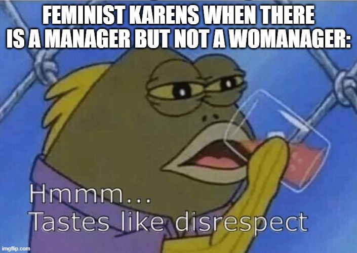 Frick the Karens (Sorry if your name is Karen, i feel bad for you) | FEMINIST KARENS WHEN THERE IS A MANAGER BUT NOT A WOMANAGER: | image tagged in blank tastes like disrespect | made w/ Imgflip meme maker