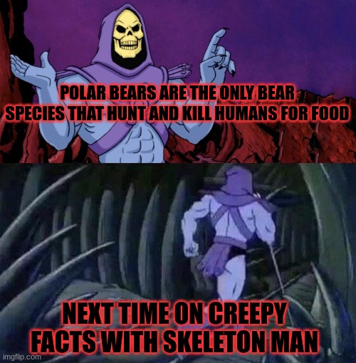 spoopy | POLAR BEARS ARE THE ONLY BEAR SPECIES THAT HUNT AND KILL HUMANS FOR FOOD; NEXT TIME ON CREEPY FACTS WITH SKELETON MAN | image tagged in he man skeleton advices | made w/ Imgflip meme maker