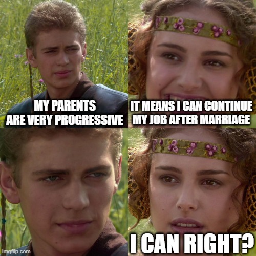 Anakin Padme 4 Panel | MY PARENTS ARE VERY PROGRESSIVE; IT MEANS I CAN CONTINUE MY JOB AFTER MARRIAGE; I CAN RIGHT? | image tagged in anakin padme 4 panel | made w/ Imgflip meme maker