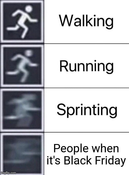 Walking, Running, Sprinting | People when it's Black Friday | image tagged in walking running sprinting | made w/ Imgflip meme maker