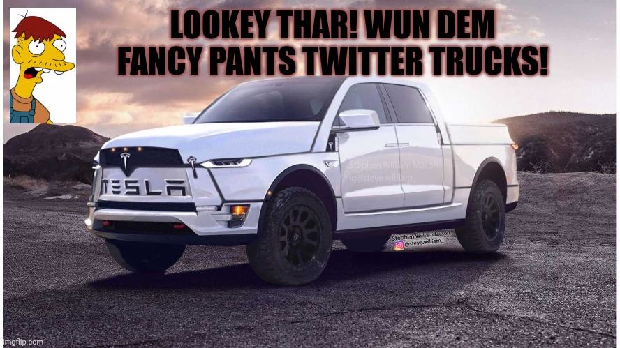 That's what I'm calling them now | LOOKEY THAR! WUN DEM FANCY PANTS TWITTER TRUCKS! | image tagged in tesla,twitter,funny,trends | made w/ Imgflip meme maker