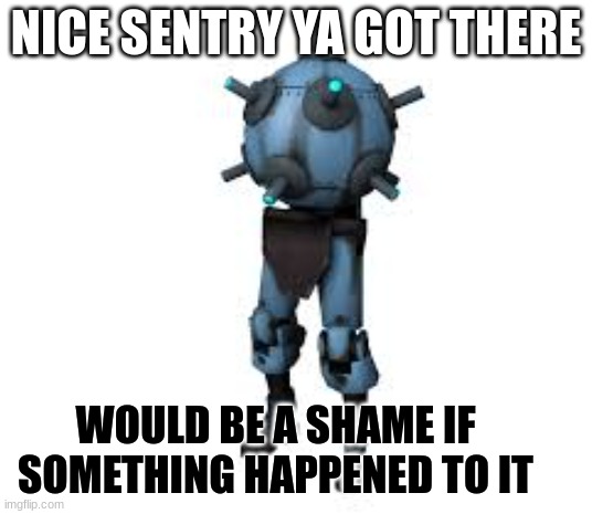 Why arent there any pyros!? | NICE SENTRY YA GOT THERE; WOULD BE A SHAME IF SOMETHING HAPPENED TO IT | image tagged in tf2 | made w/ Imgflip meme maker