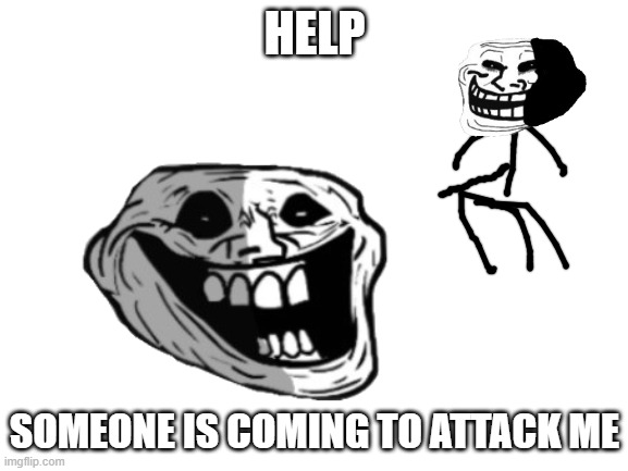 just comment | HELP; SOMEONE IS COMING TO ATTACK ME | image tagged in trollge | made w/ Imgflip meme maker