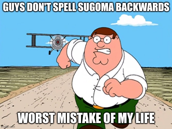 Dont do it | GUYS DON'T SPELL SUGOMA BACKWARDS; WORST MISTAKE OF MY LIFE | image tagged in peter griffin running away | made w/ Imgflip meme maker