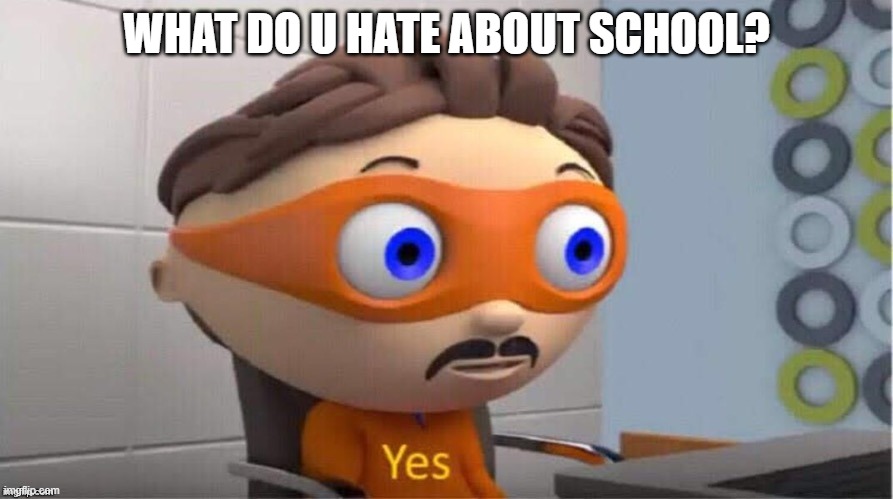 Protegent Yes | WHAT DO U HATE ABOUT SCHOOL? | image tagged in protegent yes,funny,memes,school | made w/ Imgflip meme maker
