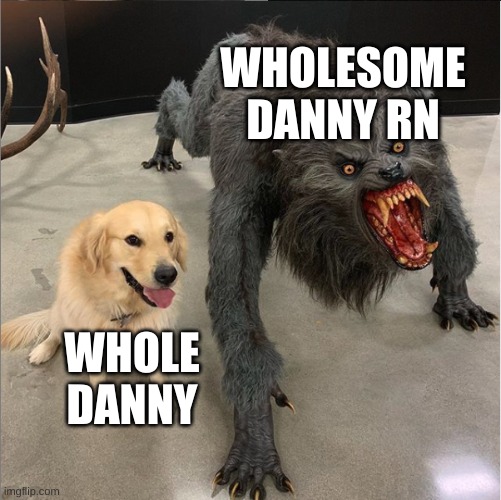 dog vs werewolf | WHOLESOME DANNY RN WHOLE DANNY | image tagged in dog vs werewolf | made w/ Imgflip meme maker