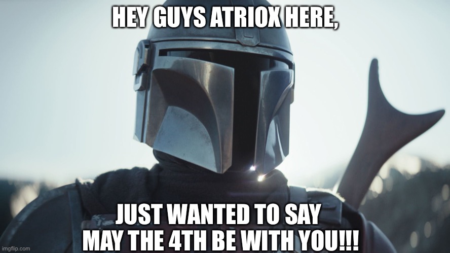 MAY THE 4TH BE WITH YOU !!!!!!! | HEY GUYS ATRIOX HERE, JUST WANTED TO SAY 
MAY THE 4TH BE WITH YOU!!! | image tagged in the mandalorian,may the 4th,may the force be with you,star wars | made w/ Imgflip meme maker