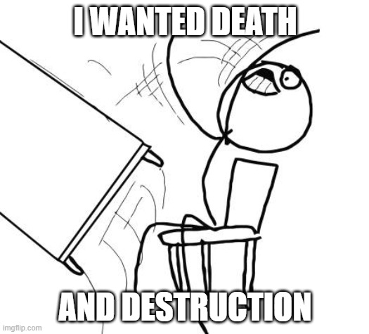 Table Flip Guy Meme | I WANTED DEATH AND DESTRUCTION | image tagged in memes,table flip guy | made w/ Imgflip meme maker