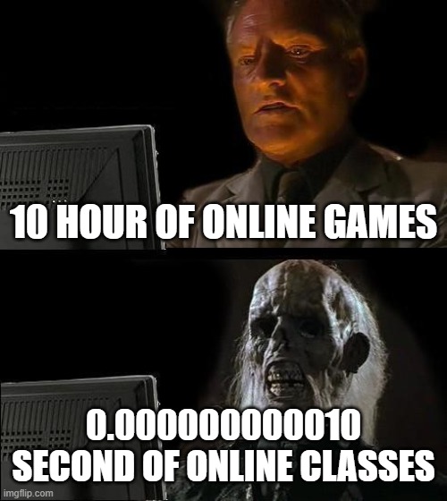 mSR040522 | 10 HOUR OF ONLINE GAMES; 0.000000000010 SECOND OF ONLINE CLASSES | image tagged in memes,school meme | made w/ Imgflip meme maker