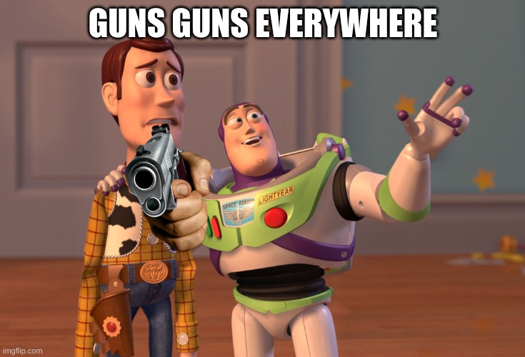 Guns guns everywhere | GUNS GUNS EVERYWHERE | image tagged in memes,x x everywhere | made w/ Imgflip meme maker