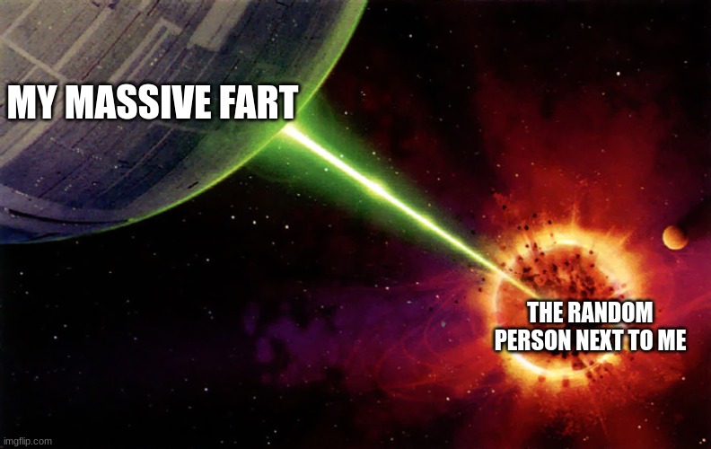 ass | MY MASSIVE FART; THE RANDOM PERSON NEXT TO ME | image tagged in death star firing | made w/ Imgflip meme maker