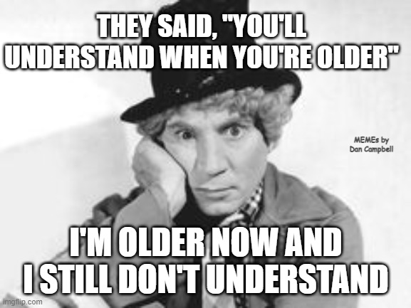 Harpo perplexed | THEY SAID, "YOU'LL UNDERSTAND WHEN YOU'RE OLDER"; MEMEs by Dan Campbell; I'M OLDER NOW AND I STILL DON'T UNDERSTAND | image tagged in harpo perplexed | made w/ Imgflip meme maker