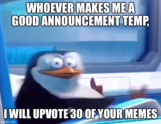 Uh oh | WHOEVER MAKES ME A GOOD ANNOUNCEMENT TEMP, I WILL UPVOTE 30 OF YOUR MEMES | image tagged in uh oh | made w/ Imgflip meme maker
