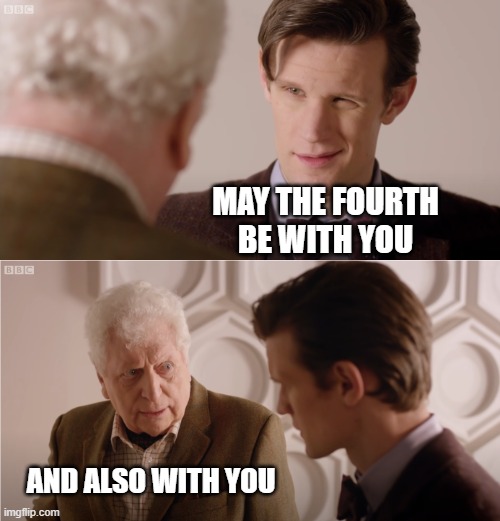 May 4th Obligatory Post | MAY THE FOURTH BE WITH YOU; AND ALSO WITH YOU | image tagged in the doctor and the curator | made w/ Imgflip meme maker